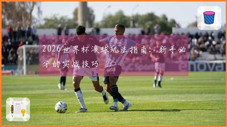 2026世界杯滚球玩法指南：新手必学的实战技巧