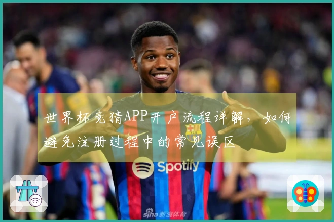 世界杯竞猜APP开户流程详解，如何避免注册过程中的常见误区