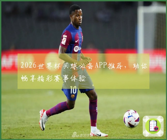 2026世界杯买球必备APP推荐，助你畅享精彩赛事体验