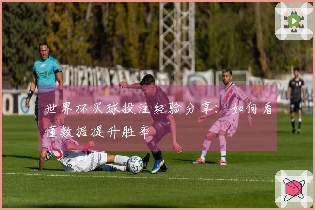 世界杯买球投注经验分享：如何看懂数据提升胜率