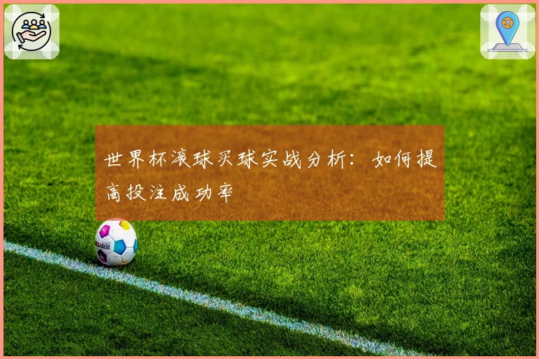 世界杯滚球买球实战分析：如何提高投注成功率