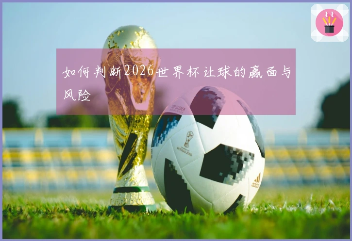 如何判断2026世界杯让球的赢面与风险