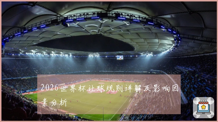 2026世界杯让球规则详解及影响因素分析