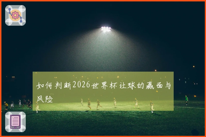 如何判断2026世界杯让球的赢面与风险