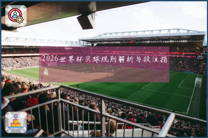 2026世界杯买球规则解析与投注指南