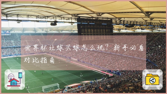 世界杯让球买球怎么玩？新手必看对比指南