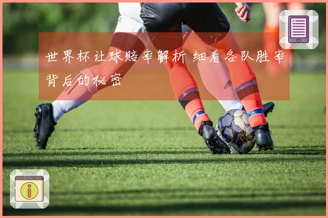 世界杯让球赔率解析 细看各队胜率背后的秘密