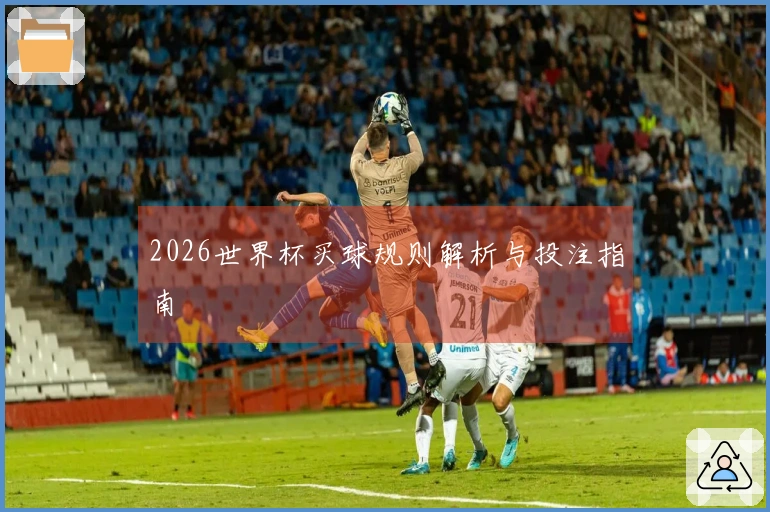 2026世界杯买球规则解析与投注指南