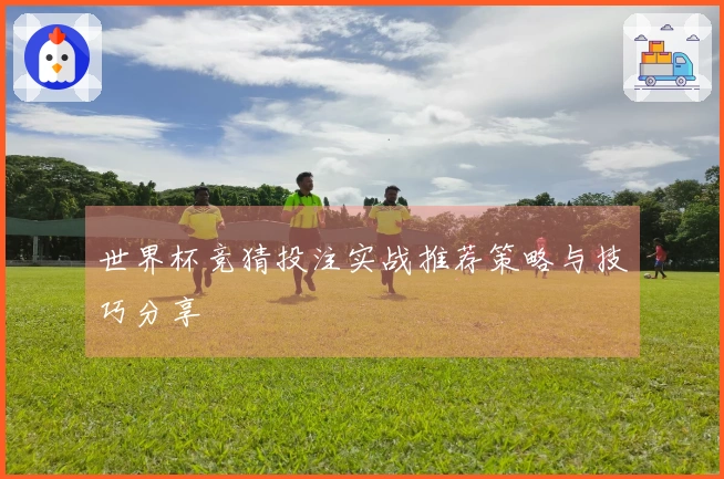 世界杯竞猜投注实战推荐策略与技巧分享