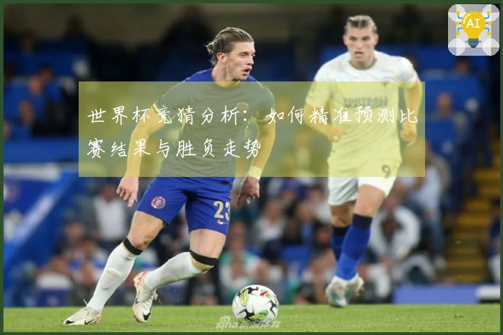世界杯竞猜分析：如何精准预测比赛结果与胜负走势