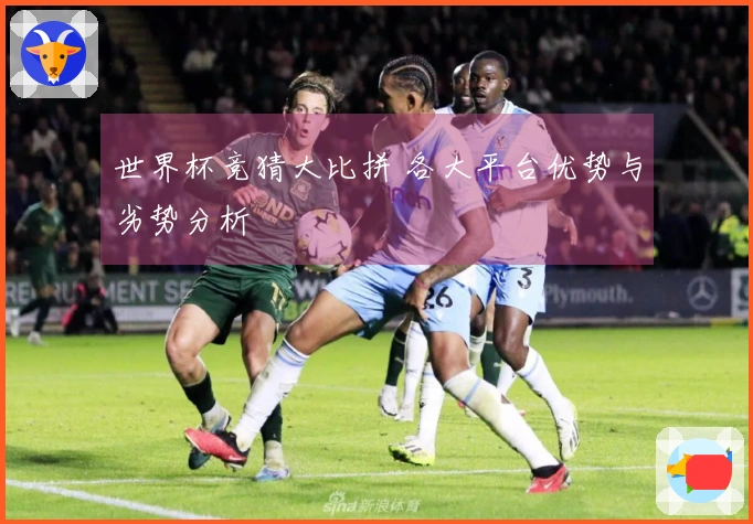 世界杯竞猜大比拼 各大平台优势与劣势分析