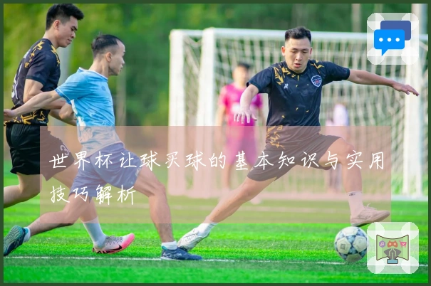 世界杯让球买球的基本知识与实用技巧解析