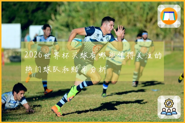 2026世界杯买球有哪些值得关注的热门球队和赔率分析