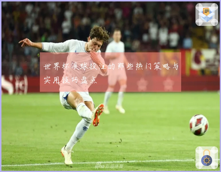 世界杯滚球投注的那些热门策略与实用技巧盘点