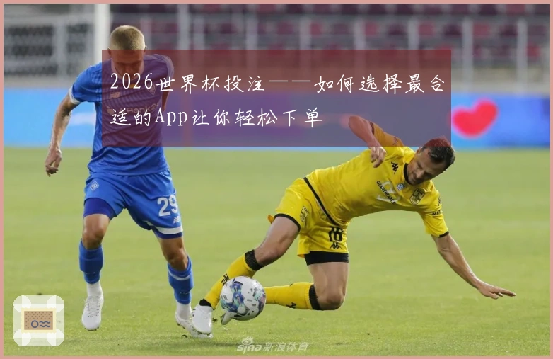 2026世界杯投注——如何选择最合适的App让你轻松下单